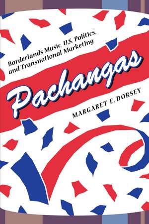 Pachangas: Borderlands Music, U.S. Politics, and Transnational Marketing de Margaret E. Dorsey