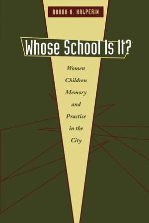 Whose School Is It?: Women, Children, Memory, and Practice in the City de Rhoda H. Halperin