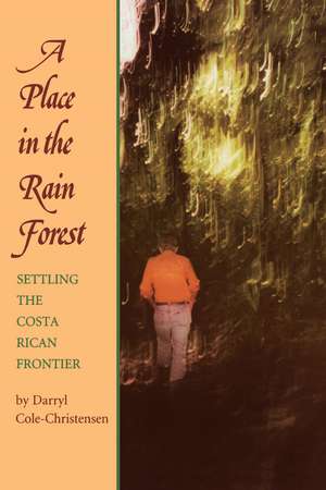 A Place in the Rain Forest: Settling the Costa Rican Frontier de Darryl Cole-Christensen