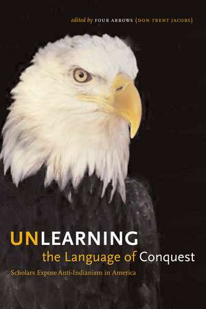 Unlearning the Language of Conquest: Scholars Expose Anti-Indianism in America de Four Arrows (Don Trent Jacobs)