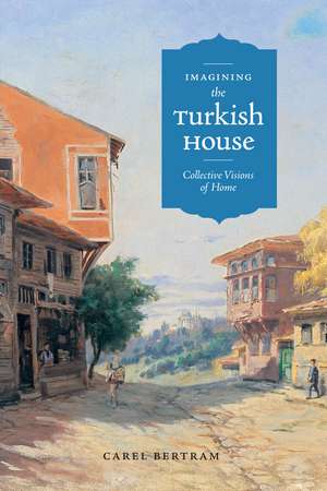 Imagining the Turkish House: Collective Visions of Home de Carel Bertram