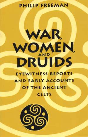 War, Women, and Druids: Eyewitness Reports and Early Accounts of the Ancient Celts de Philip Freeman