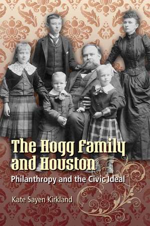 The Hogg Family and Houston: Philanthropy and the Civic Ideal de Kate Sayen Kirkland