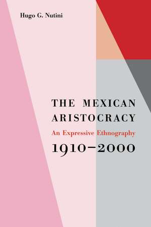 The Mexican Aristocracy: An Expressive Ethnography, 1910–2000 de Hugo G. Nutini