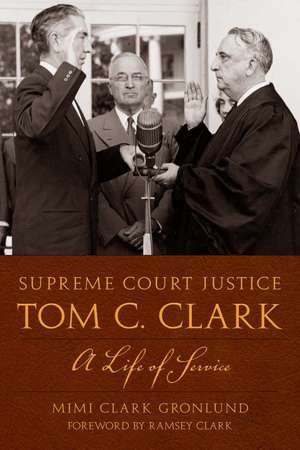 Supreme Court Justice Tom C. Clark: A Life of Service de Mimi Clark Gronlund