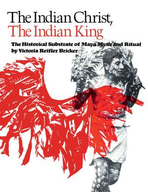 The Indian Christ, the Indian King: The Historical Substrate of Maya Myth and Ritual de Victoria Reifler Bricker