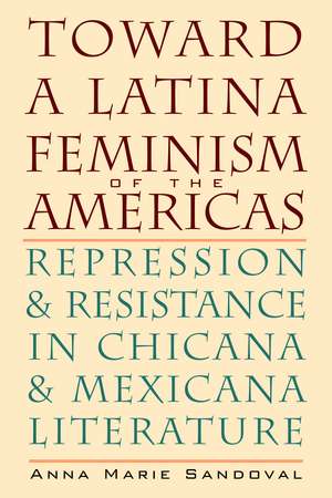 Toward a Latina Feminism of the Americas: Repression and Resistance in Chicana and Mexicana Literature de Anna Marie Sandoval