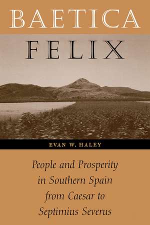 Baetica Felix: People and Prosperity in Southern Spain from Caesar to Septimius Severus de Evan W. Haley