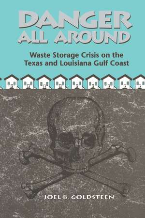 Danger All Around: Waste Storage Crisis on the Texas and Louisiana Gulf Coast de Joel B. Goldsteen