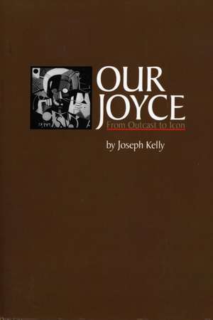 Our Joyce: From Outcast to Icon de Joseph Kelly