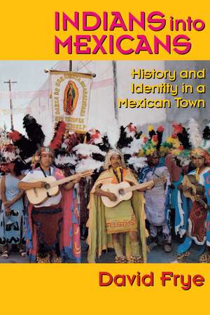 Indians into Mexicans: History and Identity in a Mexican Town de David Frye