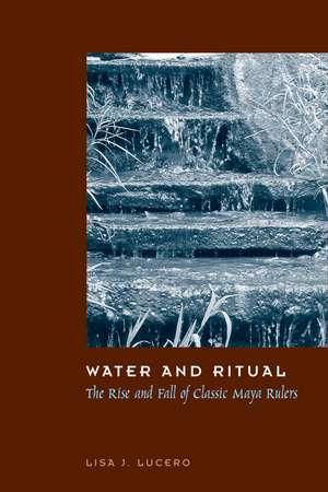 Water and Ritual: The Rise and Fall of Classic Maya Rulers de Lisa J. Lucero