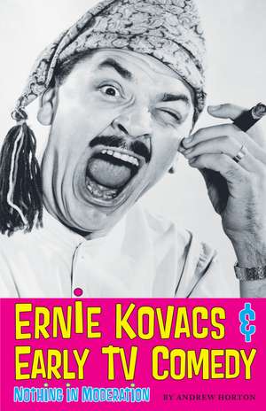 Ernie Kovacs & Early TV Comedy: Nothing in Moderation de Andrew Horton