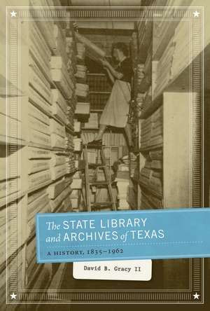 The State Library and Archives of Texas: A History, 1835-1962 de David B. Gracy