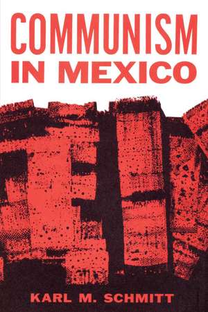 Communism in Mexico: A Study in Political Frustration de Karl M. Schmitt