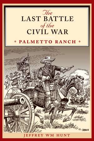 The Last Battle of the Civil War: Palmetto Ranch de Jeffrey Wm Hunt