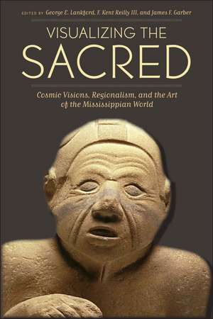 Visualizing the Sacred: Cosmic Visions, Regionalism, and the Art of the Mississippian World de George E. Lankford