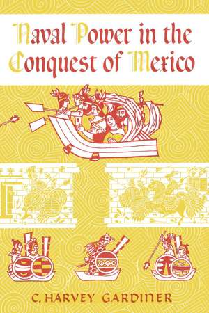 Naval Power in the Conquest of Mexico de C. Harvey Gardiner