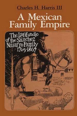 A Mexican Family Empire: The Latifundio of the Sánchez Navarro Family, 1765-1867 de Charles H. Harris, III