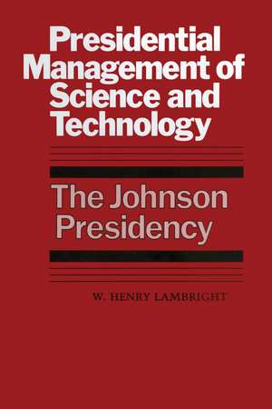 Presidential Management of Science and Technology: The Johnson Presidency de W. Henry Lambright