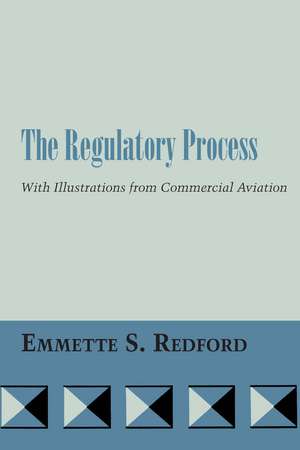 The Regulatory Process: With Illustrations from Commercial Aviation de Emmette S. Redford