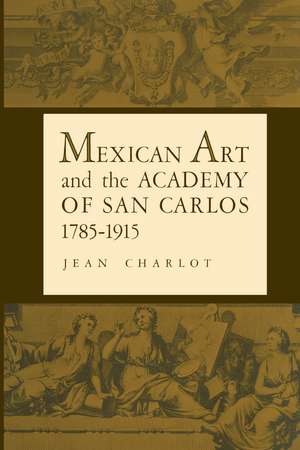 Mexican Art and the Academy of San Carlos, 1785-1915 de Jean Charlot