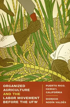 Organized Agriculture and the Labor Movement before the UFW: Puerto Rico, Hawai’i, California de Dionicio Nodín Valdés