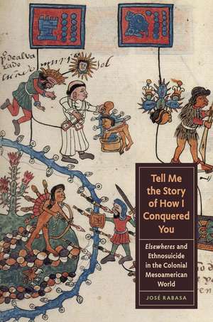 Tell Me the Story of How I Conquered You: Elsewheres and Ethnosuicide in the Colonial Mesoamerican World de José Rabasa