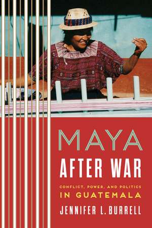 Maya after War: Conflict, Power, and Politics in Guatemala de Jennifer L. Burrell