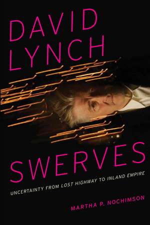 David Lynch Swerves: Uncertainty from Lost Highway to Inland Empire de Martha P. Nochimson