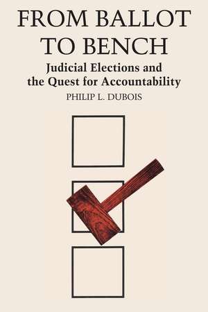 From Ballot to Bench: Judicial Elections and the Quest for Accountability de Philip L. Dubois