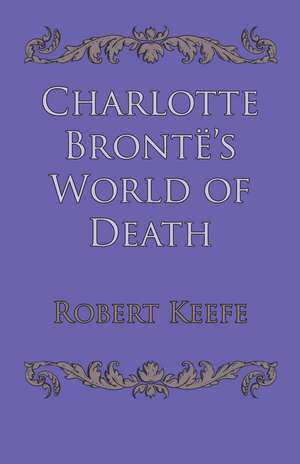 Charlotte Brontë's World of Death de Robert Keefe