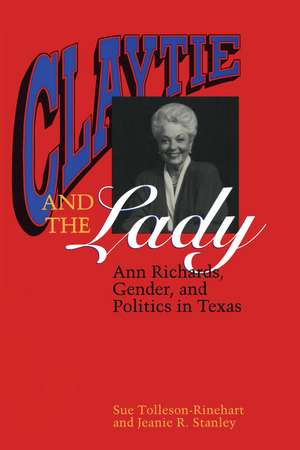 Claytie and the Lady: Ann Richards, Gender, and Politics in Texas de Sue Tolleson-Rinehart