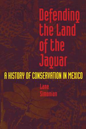 Defending the Land of the Jaguar: A History of Conservation in Mexico de Lane Simonian