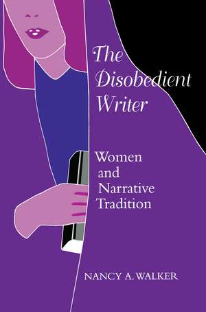 The Disobedient Writer: Women and Narrative Tradition de Nancy A. Walker