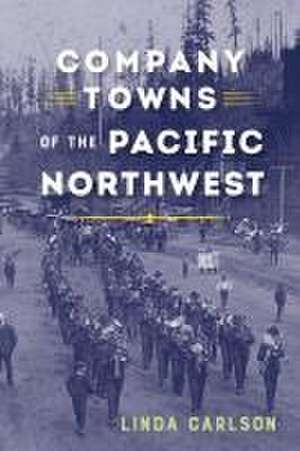 Company Towns of the Pacific Northwest de Linda Carlson