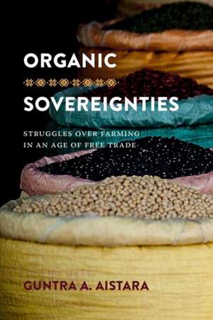 Organic Sovereignties – Struggles over Farming in an Age of Free Trade de Guntra A. Aistara