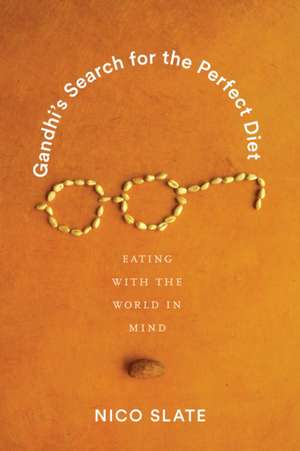 Gandhi′s Search for the Perfect Diet – Eating with the World in Mind de Nico Slate