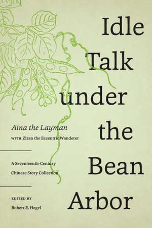 Idle Talk under the Bean Arbor – A Seventeenth–Century Chinese Story Collection de Aina The Layman Aina The Layman