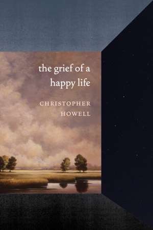 The Grief of a Happy Life de Christopher Howell