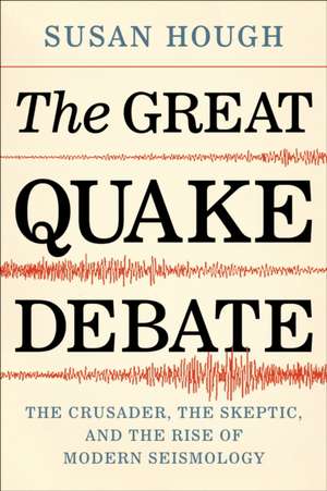 The Great Quake Debate – The Crusader, the Skeptic, and the Rise of Modern Seismology de Susan Hough