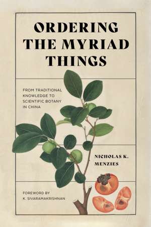 Ordering the Myriad Things – From Traditional Knowledge to Scientific Botany in China de Nicholas K. Menzies