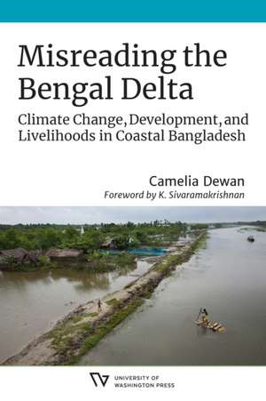 Misreading the Bengal Delta – Climate Change, Development, and Livelihoods in CoastalBangladesh de Camelia Dewan