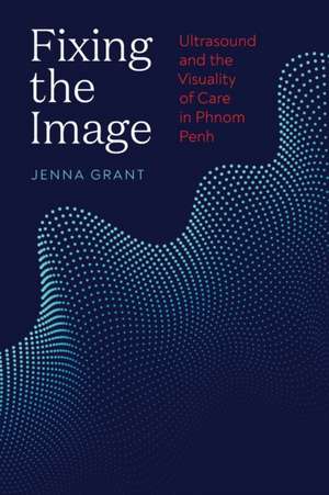 Fixing the Image – Ultrasound and the Visuality of Care in Phnom Penh de Jenna Grant