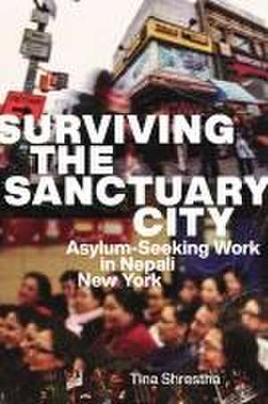 Surviving the Sanctuary City – Asylum–Seeking Work in Nepali New York de Tina Shrestha Shrestha