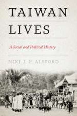 Taiwan Lives – A Social and Political History de Niki J. P. Alsford