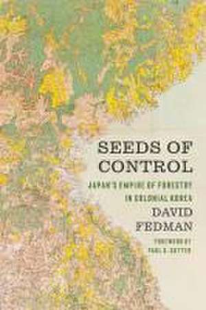 Seeds of Control – Japan′s Empire of Forestry in Colonial Korea de David Fedman