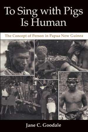 To Sing with Pigs Is Human – The Concept of Person in Papua New Guinea de Jane C. Goodale