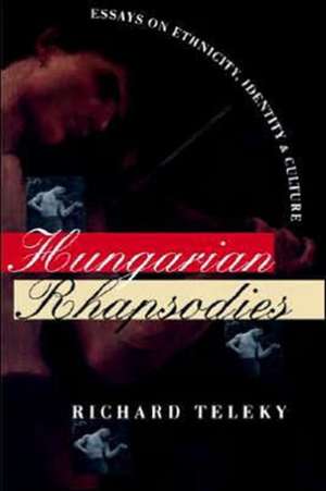 Hungarian Rhapsodies – Essays on Ethnicity, Identity, and Culture de Richard Teleky