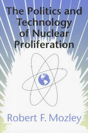 The Politics and Technology of Nuclear Proliferation de Robert F. Mozley